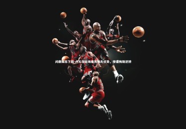 问鼎娱乐下载-卢瓦尔主场痛失领先优势，惨遭梅斯逆转