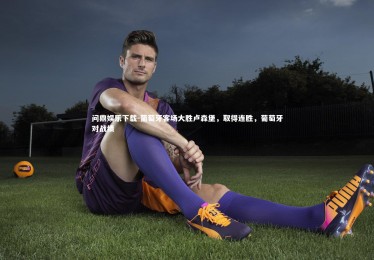 问鼎娱乐下载-葡萄牙客场大胜卢森堡，取得连胜，葡萄牙对战绩