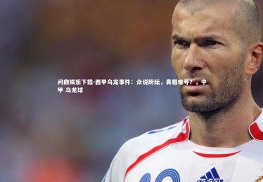 问鼎娱乐下载-西甲乌龙事件：众说纷纭，真相难寻？，中甲 乌龙球