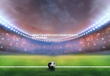 问鼎娱乐下载-直布罗陀力克圣马力诺占据小组先机 积分榜上确立领先优势