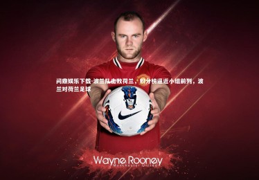 问鼎娱乐下载-波兰队击败荷兰，积分榜逼近小组前列，波兰对荷兰足球