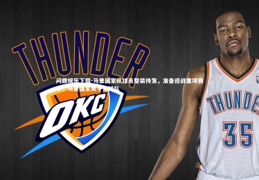 问鼎娱乐下载-马里国家队球员整装待发，准备迎战重项赛事，马里国家男子足球队