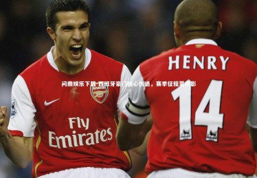 问鼎娱乐下载-西班牙豪门核心伤退，赛季征程蒙阴影