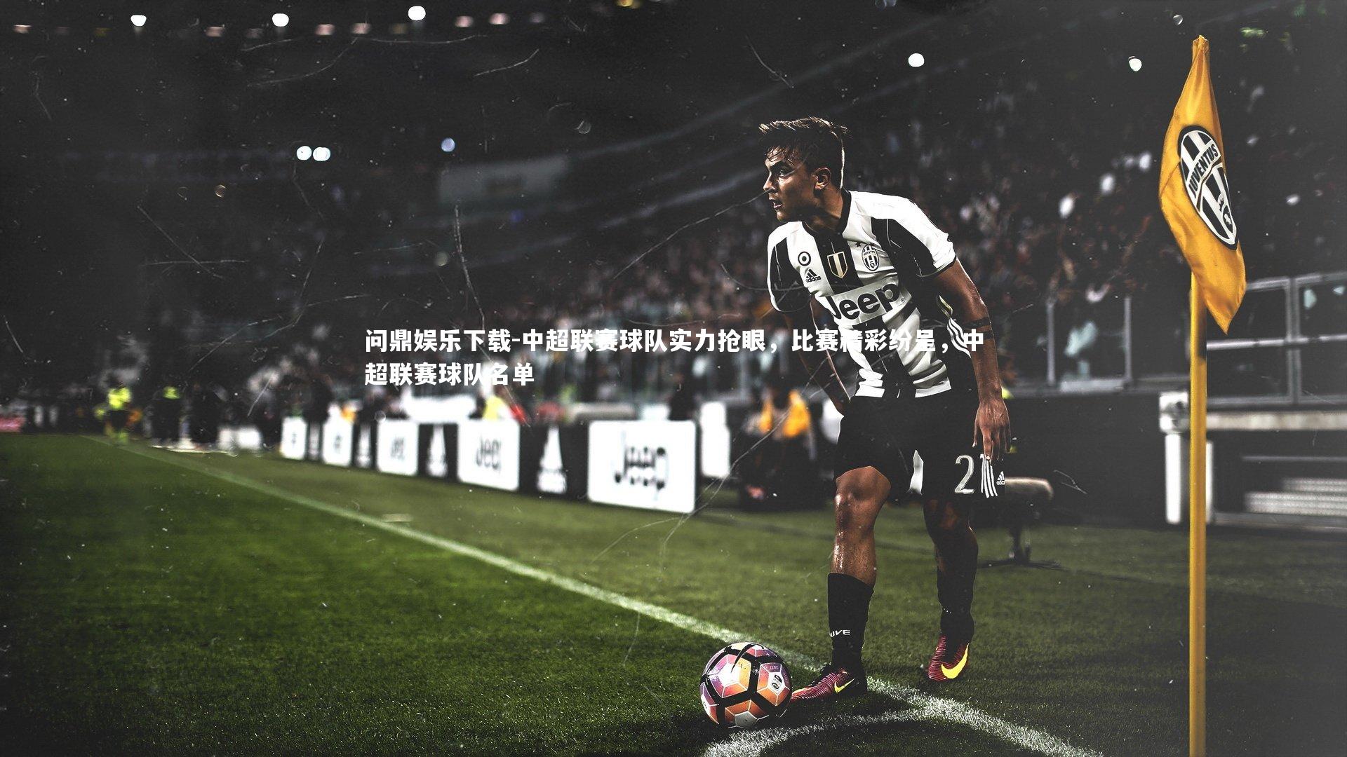 中超联赛球队实力抢眼，比赛精彩纷呈，中超联赛球队名单