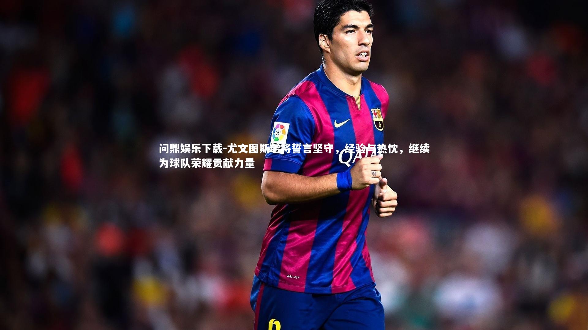 尤文图斯老将誓言坚守，经验与热忱，继续为球队荣耀贡献力量